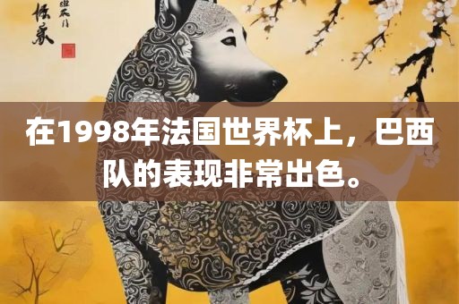 在1998年法国世界杯上，巴西队的表现非常出色。