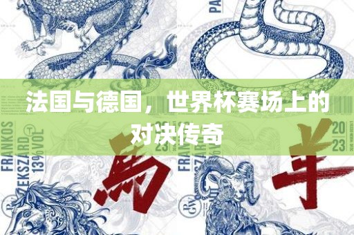 法国与德国，世界杯赛场上的对决传奇