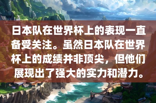 日本队在世界杯上的表现一直备受关注。虽然日本队在世界杯上的成绩并非顶尖，但他们展现出了强大的实力和潜力。