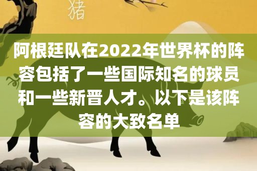 阿根廷队在2022年世界杯的阵容包括了一些国际知名的球员和一些新晋人才。以下是该阵容的大致名单