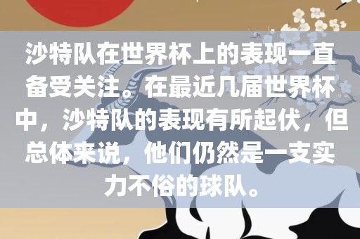 沙特队在世界杯上的表现一直备受关注。在最近几届世界杯中，沙特队的表现有所起伏，但总体来说，他们仍然是一支实力不俗的球队。
