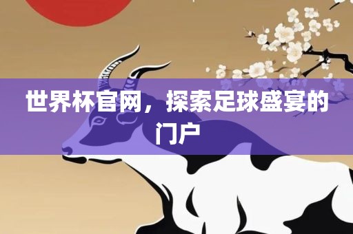 世界杯官网，探索足球盛宴的门户
