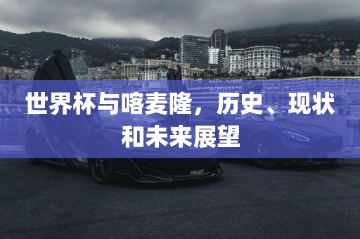世界杯与喀麦隆，历史、现状和未来展望