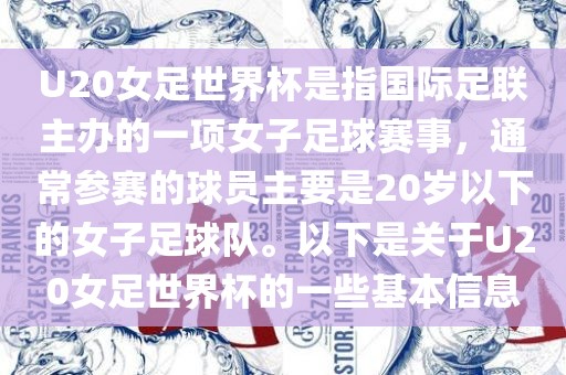 U20女足世界杯是指国际足联主办的一项女子足球赛事，通常参赛的球员主要是20岁以下的女子足球队。以下是关于U20女足世界杯的一些基本信息