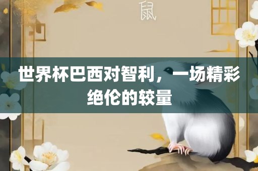 世界杯巴西对智利，一场精彩绝伦的较量