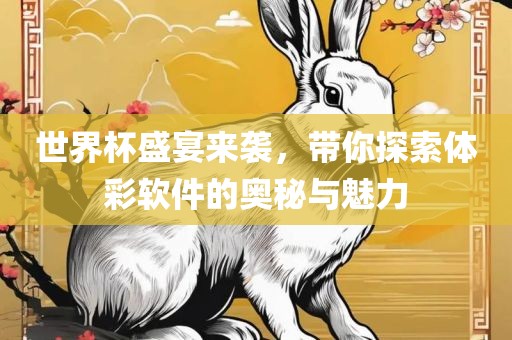 世界杯盛宴来袭，带你探索体彩软件的奥秘与魅力