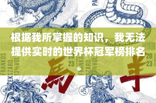 根据我所掌握的知识，我无法提供实时的世界杯冠军榜排名。
