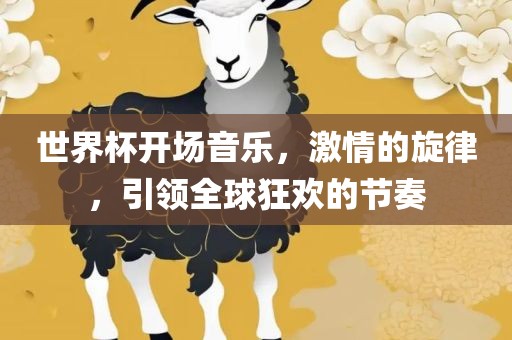 世界杯开场音乐，激情的旋律，引领全球狂欢的节奏广西贺州市华昌新材料有限公司