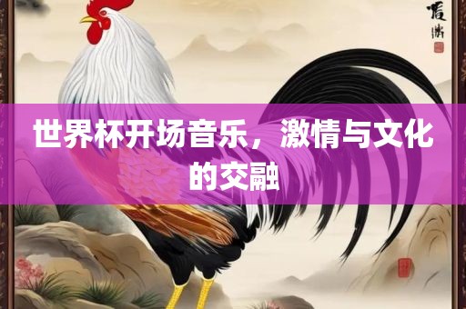 世界杯开场音乐，激情与广西贺州市华昌新材料有限公司文化的交融
