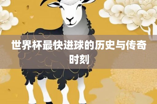 世界杯最快进球的历史与传奇时刻广西贺州市华昌新材料有限公司