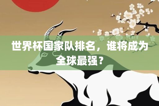 世界杯国家队排名，谁将成为全球最强？