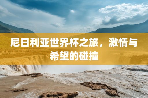 尼日利亚世界杯之旅，激情与希望的碰撞广西贺州市华昌新材料有限公司