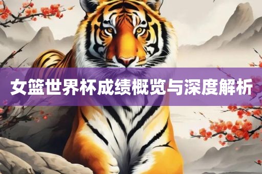 女篮世界杯成绩概览与深度解析广西贺州市华昌新材料有限公司