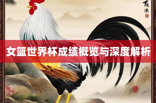 女篮世界杯成绩概览与深度解析广西贺州市华昌新材料有限公司