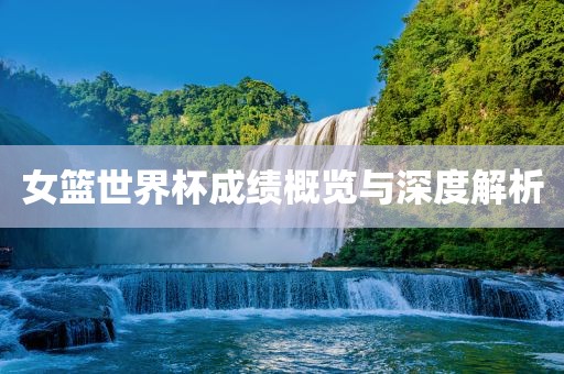 女篮世界杯成绩概览与深度解析广西贺州市华昌新材料有限公司