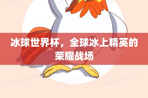 冰球世界杯，全球冰上精英的荣耀战场广西贺州市华昌新材料有限公司