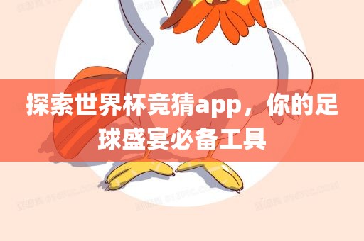 探索世界杯竞猜app，你的足球盛宴必备工具广西贺州市华昌新材料有限公司