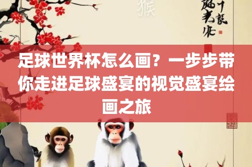 足球世界杯怎么画？一步步带你走进足球盛宴的视觉盛宴绘画之旅广西贺州市华昌新材料有限公司
