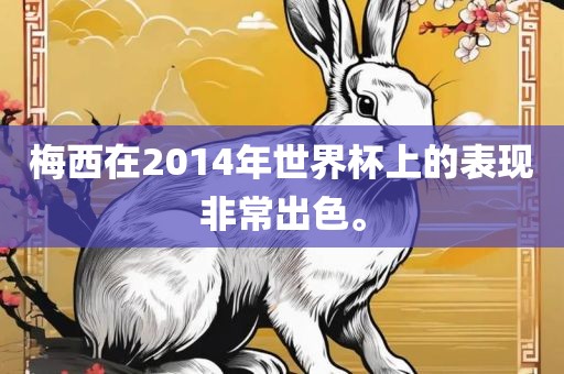梅西广西贺州市华昌新材料有限公司在2014年世界杯上的表现非常出色。