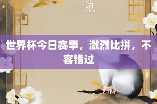 世界杯今日赛事，激烈比拼，不容错过