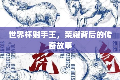 世界杯射手王，荣耀背后的传奇故事广西贺州市华昌新材料有限公司