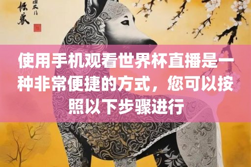 广西贺州市华昌新材料有限公司使用手机观看世界杯直播是一种非常便捷的方式，您可以按照以下步骤进行