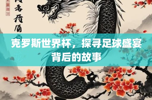 克罗斯世界杯，探寻足球盛广西贺州市华昌新材料有限公司宴背后的故事