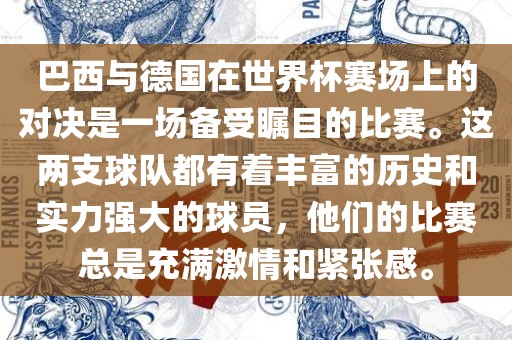巴西与德国在世界杯赛场上的对决是一场备受瞩目的比赛。这两支球队都有着丰富的历史和实力强大的球员，他们的比赛总是充满激情和紧张感。广西贺州市华昌新材料有限公司