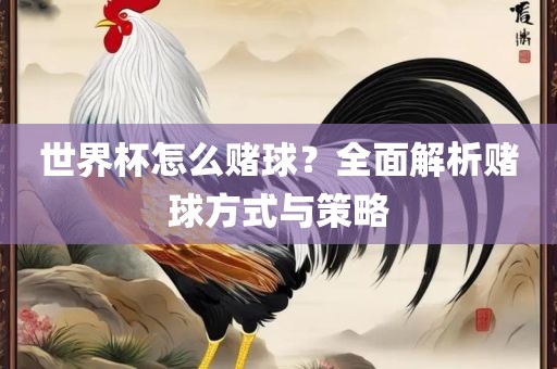 世界杯怎么赌球？全面解析赌球方式与策略