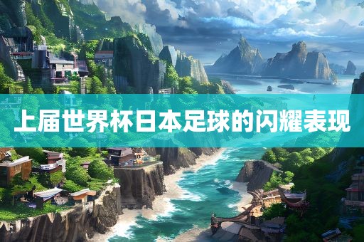 广西贺州市华昌新材料有限公司上届世界杯日本足球的闪耀表现