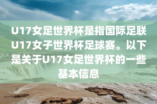 U17女足世界杯是指国际足联U17女子世界杯足球赛。以下是关于U17女足世界杯的一些基本信息