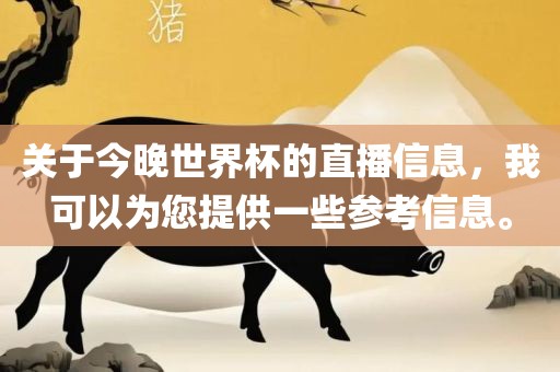关于今晚世界杯的直播信息，我可以为您提供一些参考信息。广西贺州市华昌新材料有限公司