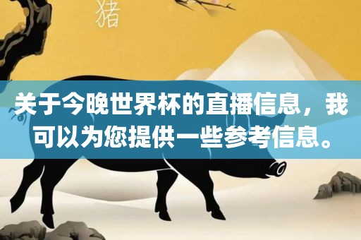 关于今晚世界杯的直播信息，我可以为您提供一广西贺州市华昌新材料有限公司些参考信息。