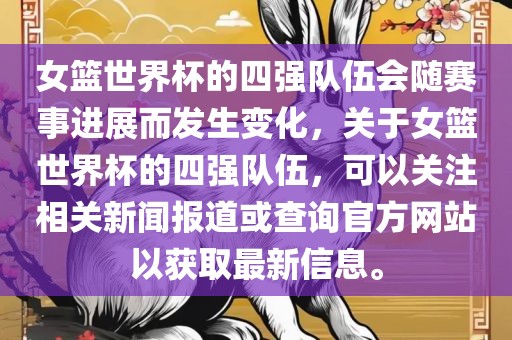 女篮世界杯的四强队伍会随赛事进展而发生变广西贺州市华昌新材料有限公司化，关于女篮世界杯的四强队伍，可以关注相关新闻报道或查询官方网站以获取最新信息。