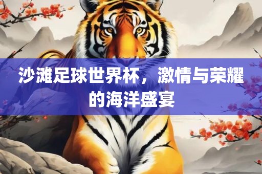 沙滩足广西贺州市华昌新材料有限公司球世界杯，激情与荣耀的海洋盛宴