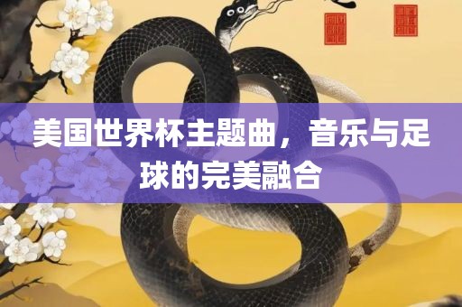 美国世界杯主题曲，音乐与足球的完美融合