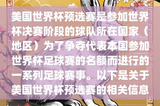 美国世界杯预选赛是参加世界杯决赛阶段的球队所在国家（地区）为了争夺代表本国参加世界杯足球赛的名额而进行的一系列足球赛事。以下是关于美国世界杯预选赛的相关信息