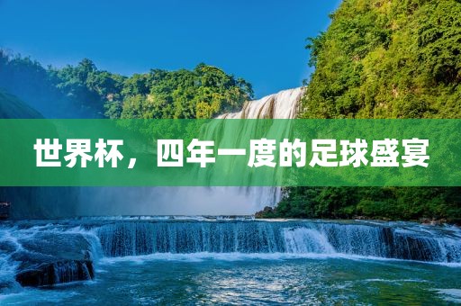 世界杯，四年一度的足球盛宴广西贺州市华昌新材料有限公司
