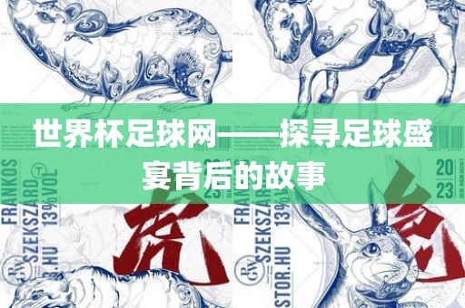 世界杯足球网——探寻足球盛宴背后的故事