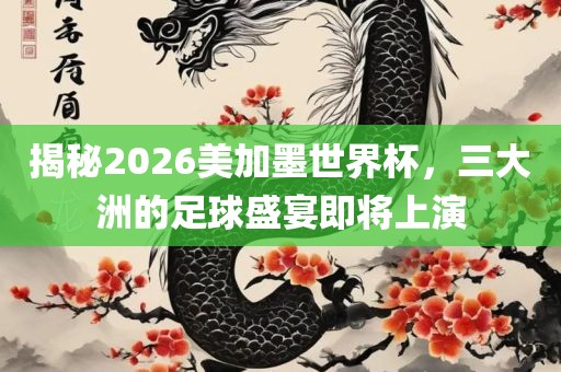 揭秘2026美加墨广西贺州市华昌新材料有限公司世界杯，三大洲的足球盛宴即将上演