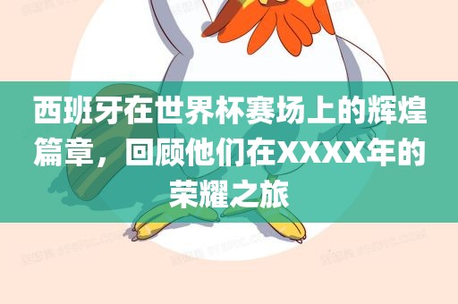 西班牙在世界杯赛场上的辉煌篇章，回顾他们在XXXX年的荣耀之旅