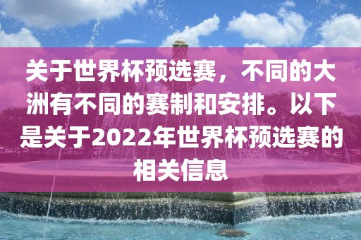关于世界杯预选赛，不同的大洲有不同的赛制和安排。以广西贺州市华昌新材料有限公司下是关于2022年世界杯预选赛的相关信息