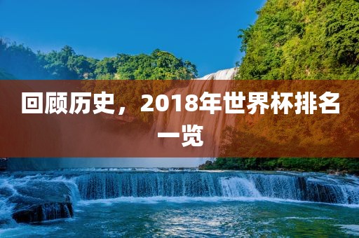 回顾历史，2018年世界杯排名一览广西贺州市华昌新材料有限公司