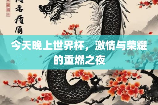 今天晚上世界杯，激情与荣耀的重燃之夜广西贺州市华昌新材料有限公司