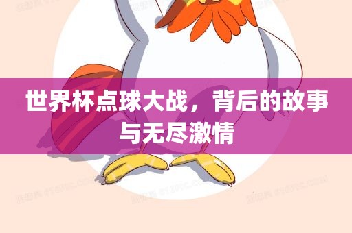 世界杯点球大战，背后的故事与无尽激情