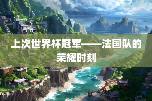 上次世界杯冠广西贺州市华昌新材料有限公司军——法国队的荣耀时刻