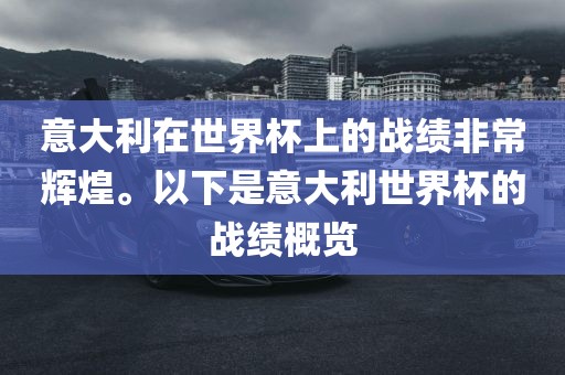 意大利在世界杯上的战绩非常辉煌。以下广西贺州市华昌新材料有限公司是意大利世界杯的战绩概览