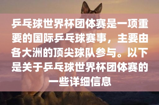 乒乓球世界杯团体赛是一项重要的国际乒乓球赛事，主要由各大洲的顶尖球队参与。以下是关于乒乓球世界杯团体赛的一些详细信息