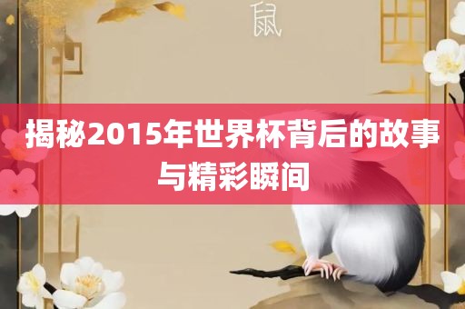揭秘2015年世界杯背后的故事与精彩瞬间广西贺州市华昌新材料有限公司