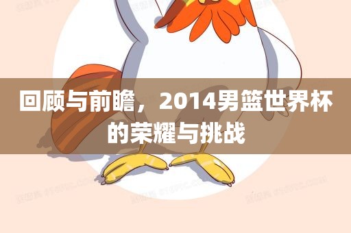 回顾与前瞻，2014男篮世界杯的荣耀与挑战
